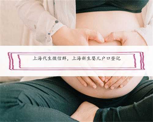上海代生微信群，上海新生婴儿户口登记