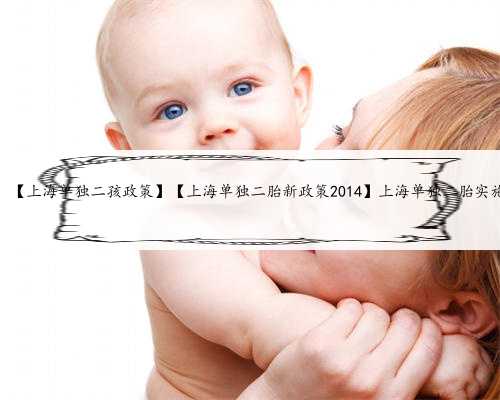上海代怀招聘，【上海单独二孩政策】【上海单独二胎新政策2014】上海单独二