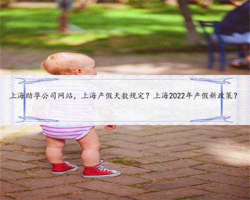 上海助孕公司网站，上海产假天数规定？上海2022年产假新政策？