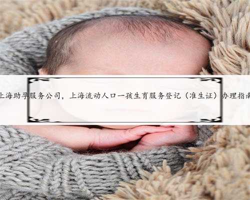 上海助孕服务公司，上海流动人口一孩生育服务登记（准生证）办理指南