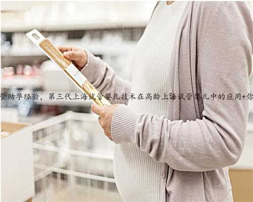 上海试管助孕经验，第三代上海试管婴儿技术在高龄上海试管婴儿中的应用 你