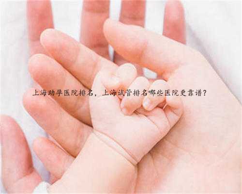 上海助孕医院排名，上海试管排名哪些医院更靠谱？