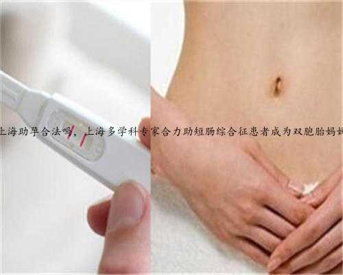上海助孕合法吗，上海多学科专家合力助短肠综合征患者成为双胞胎妈妈