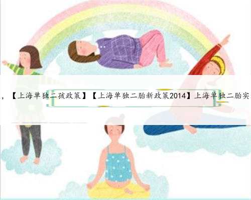 <b>上海借卵价格表，【上海单独二孩政策】【上海单独二胎新政策2014】上海单独</b>