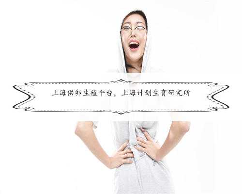 上海供卵生殖平台，上海计划生育研究所