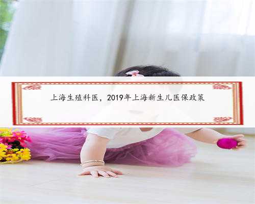 上海生殖科医，2019年上海新生儿医保政策