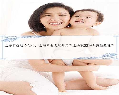 上海职业助孕生子，上海产假天数规定？上海2022年产假新政策？