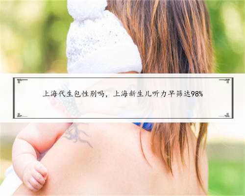 上海代生包性别吗，上海新生儿听力早筛达98%