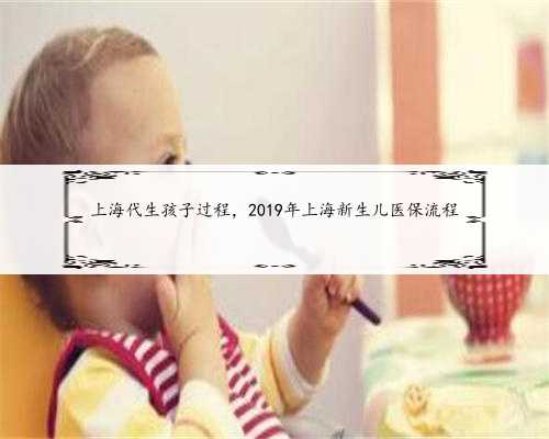 上海代生孩子过程，2019年上海新生儿医保流程