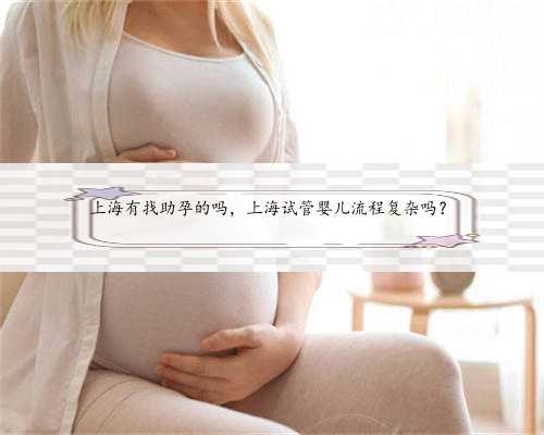 上海有找助孕的吗，上海试管婴儿流程复杂吗？
