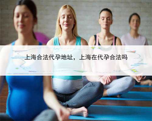 上海合法代孕地址，上海在代孕合法吗