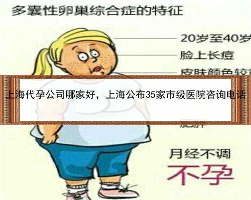 上海代孕公司哪家好，上海公布35家市级医院咨询电话