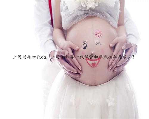 上海助孕女孩qq，上海国妇婴一代试管助孕成功率是多少？