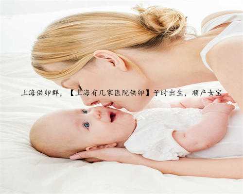 上海供卵群，【上海有几家医院供卵】子时出生，顺产女宝