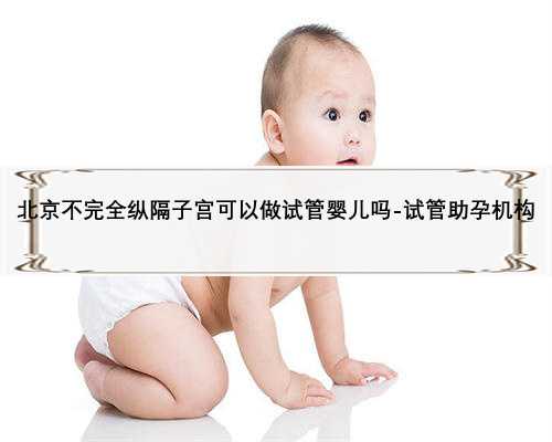 北京不完全纵隔子宫可以做试管婴儿吗-试管助孕机构